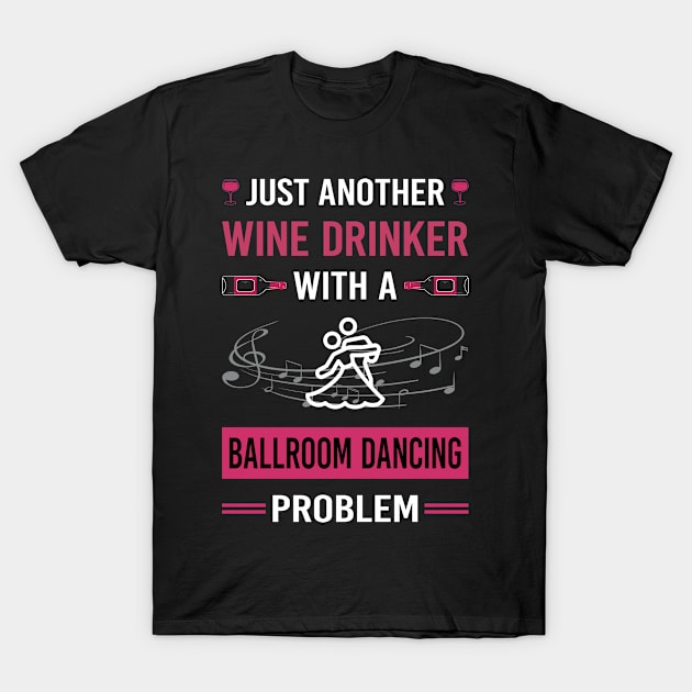 Wine Drinker Ballroom Dancing Dance Dancer T-Shirt by Good Day